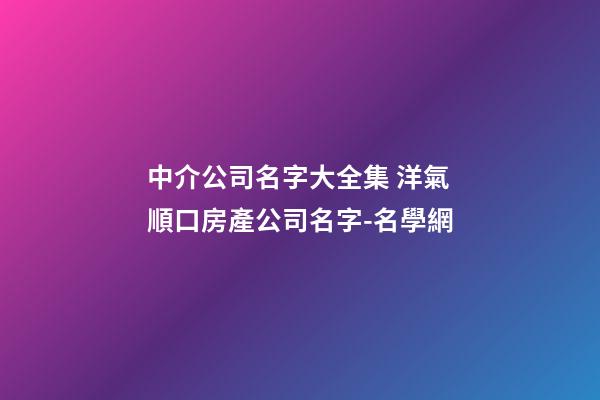 中介公司名字大全集 洋氣順口房產公司名字-名學網-第1張-公司起名-玄機派